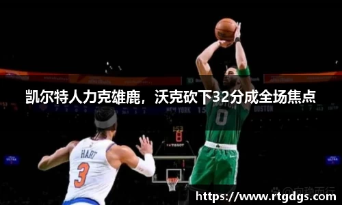 凯尔特人力克雄鹿，沃克砍下32分成全场焦点